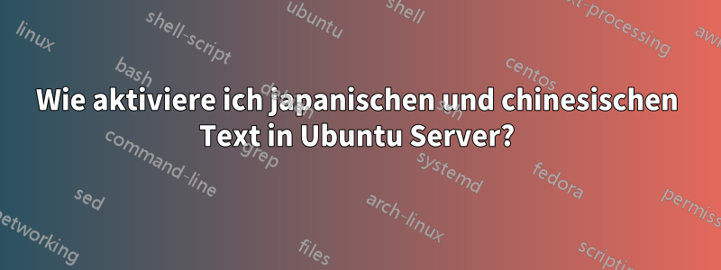 Wie aktiviere ich japanischen und chinesischen Text in Ubuntu Server?