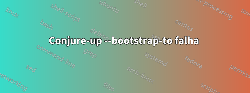 Conjure-up --bootstrap-to falha