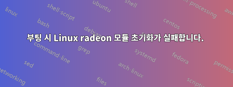 부팅 시 Linux radeon 모듈 초기화가 실패합니다.