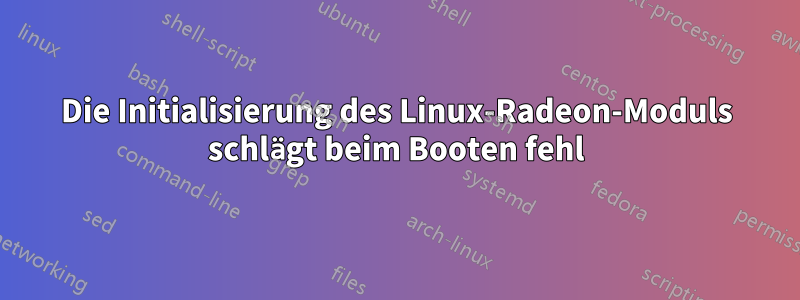 Die Initialisierung des Linux-Radeon-Moduls schlägt beim Booten fehl