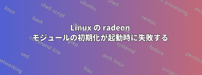 Linux の radeon モジュールの初期化が起動時に失敗する