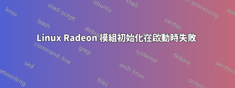 Linux Radeon 模組初始化在啟動時失敗