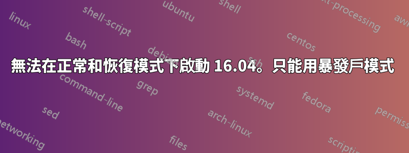 無法在正常和恢復模式下啟動 16.04。只能用暴發戶模式