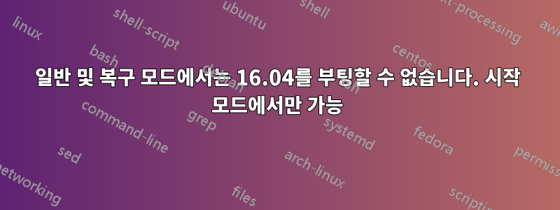 일반 및 복구 모드에서는 16.04를 부팅할 수 없습니다. 시작 모드에서만 가능