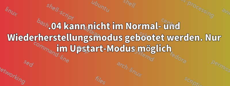 16.04 kann nicht im Normal- und Wiederherstellungsmodus gebootet werden. Nur im Upstart-Modus möglich