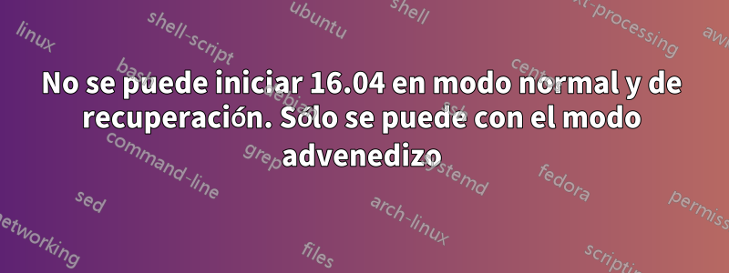 No se puede iniciar 16.04 en modo normal y de recuperación. Sólo se puede con el modo advenedizo