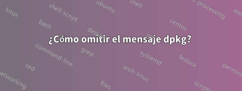 ¿Cómo omitir el mensaje dpkg?