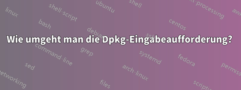 Wie umgeht man die Dpkg-Eingabeaufforderung?