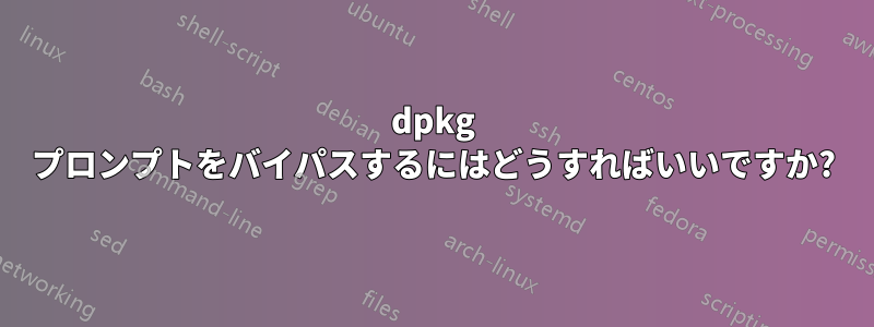 dpkg プロンプトをバイパスするにはどうすればいいですか?