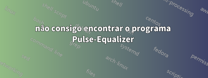 não consigo encontrar o programa Pulse-Equalizer