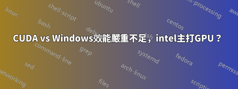 CUDA vs Windows效能嚴重不足，intel主打GPU？