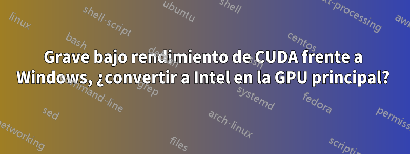 Grave bajo rendimiento de CUDA frente a Windows, ¿convertir a Intel en la GPU principal?