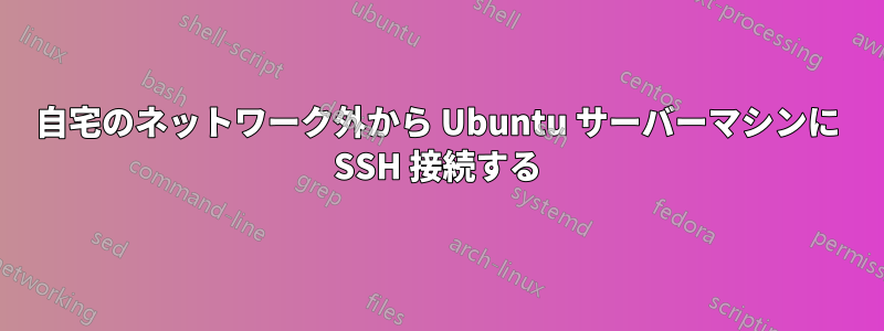 自宅のネットワーク外から Ubuntu サーバーマシンに SSH 接続する