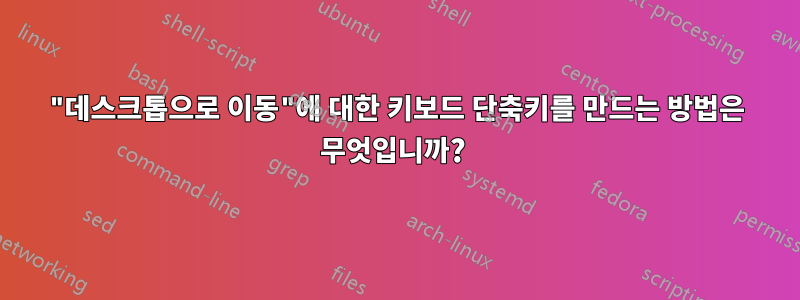 "데스크톱으로 이동"에 대한 키보드 단축키를 만드는 방법은 무엇입니까? 