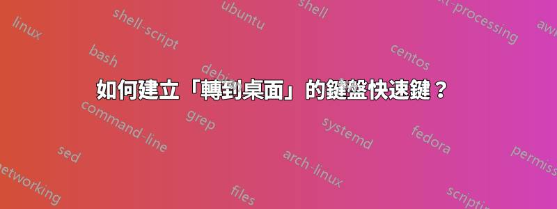 如何建立「轉到桌面」的鍵盤快速鍵？ 