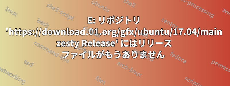 E: リポジトリ 'https://download.01.org/gfx/ubuntu/17.04/main zesty Release' にはリリース ファイルがもうありません 