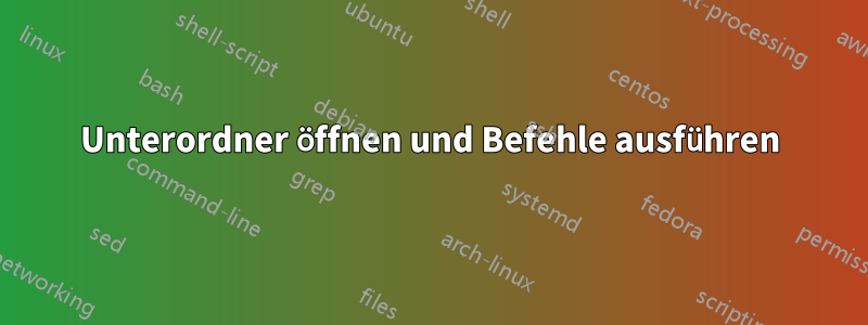 Unterordner öffnen und Befehle ausführen