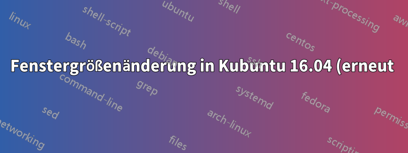 Fenstergrößenänderung in Kubuntu 16.04 (erneut)