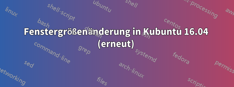 Fenstergrößenänderung in Kubuntu 16.04 (erneut)