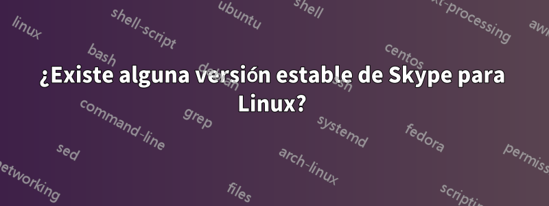 ¿Existe alguna versión estable de Skype para Linux?