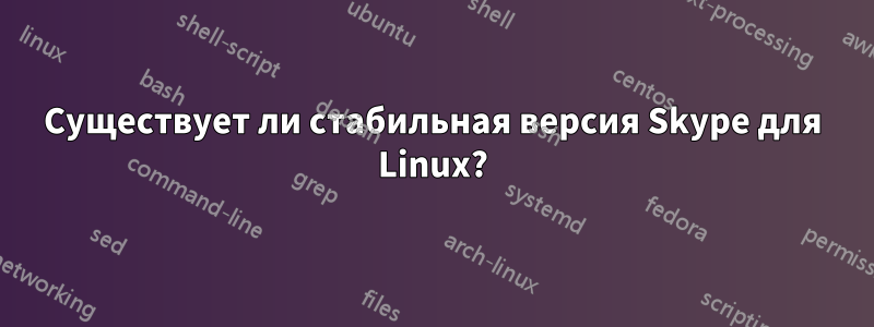 Существует ли стабильная версия Skype для Linux?