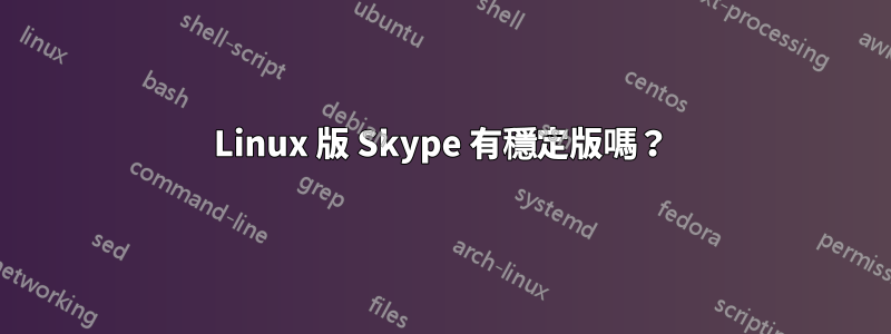 Linux 版 Skype 有穩定版嗎？