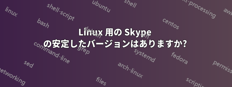 Linux 用の Skype の安定したバージョンはありますか?