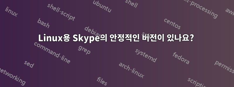 Linux용 Skype의 안정적인 버전이 있나요?