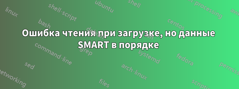 Ошибка чтения при загрузке, но данные SMART в порядке