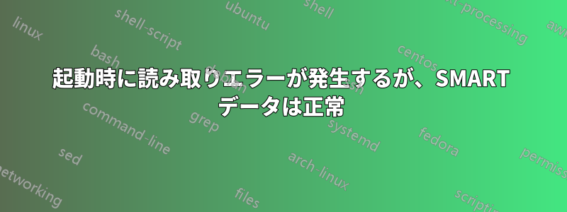 起動時に読み取りエラーが発生するが、SMART データは正常