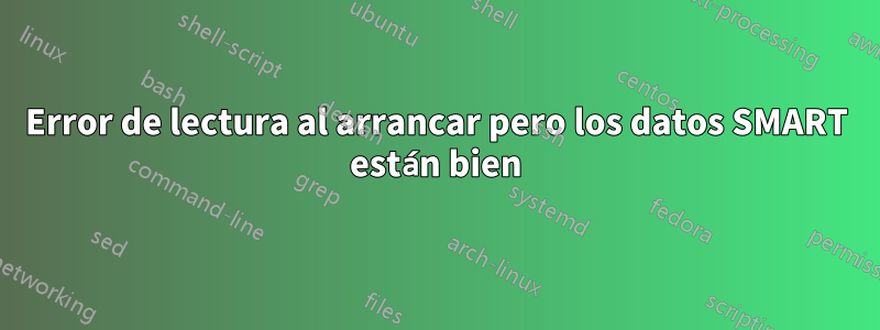 Error de lectura al arrancar pero los datos SMART están bien