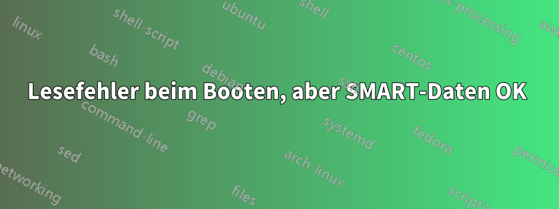 Lesefehler beim Booten, aber SMART-Daten OK