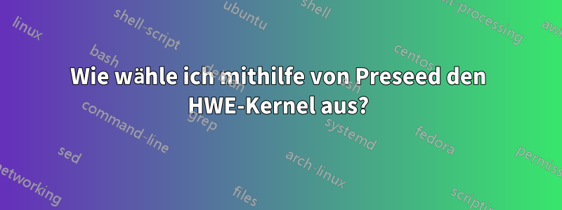 Wie wähle ich mithilfe von Preseed den HWE-Kernel aus?