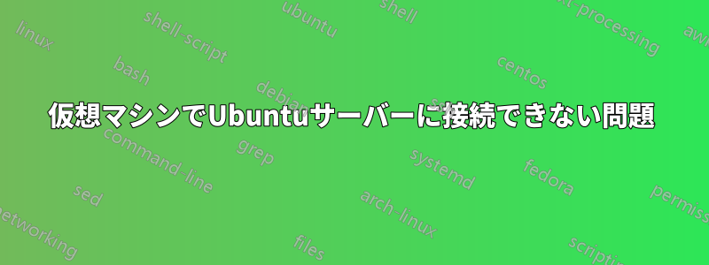 仮想マシンでUbuntuサーバーに接続できない問題