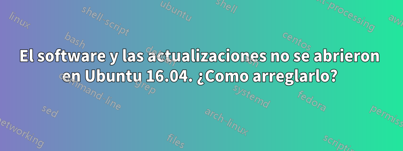 El software y las actualizaciones no se abrieron en Ubuntu 16.04. ¿Como arreglarlo?