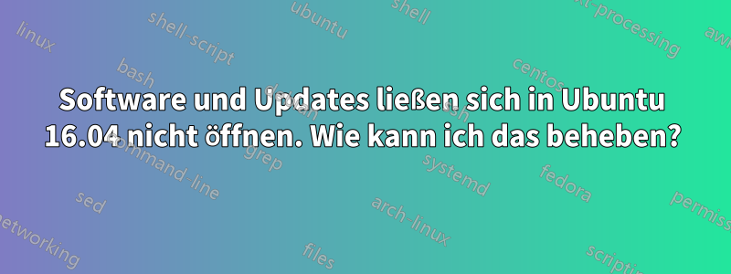 Software und Updates ließen sich in Ubuntu 16.04 nicht öffnen. Wie kann ich das beheben?