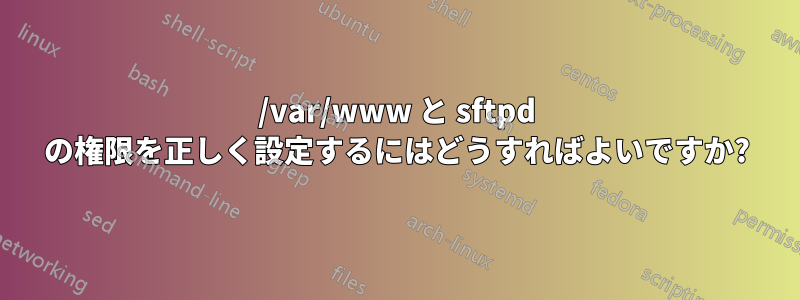 /var/www と sftpd の権限を正しく設定するにはどうすればよいですか?