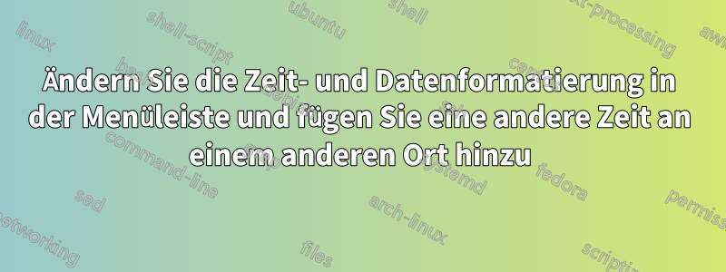 Ändern Sie die Zeit- und Datenformatierung in der Menüleiste und fügen Sie eine andere Zeit an einem anderen Ort hinzu