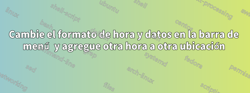 Cambie el formato de hora y datos en la barra de menú y agregue otra hora a otra ubicación