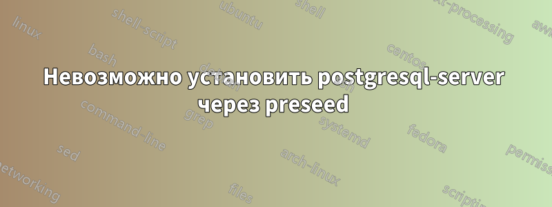 Невозможно установить postgresql-server через preseed