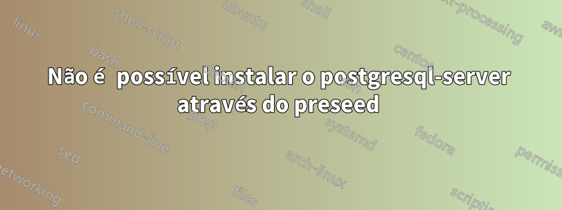 Não é possível instalar o postgresql-server através do preseed