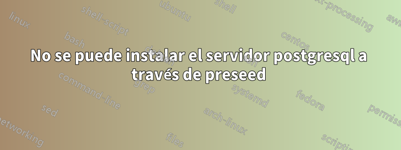 No se puede instalar el servidor postgresql a través de preseed