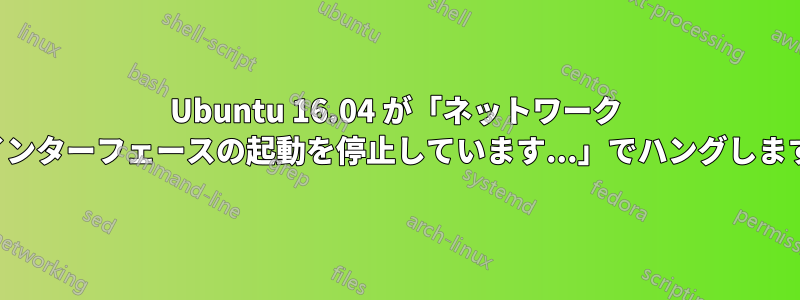 Ubuntu 16.04 が「ネットワーク インターフェースの起動を停止しています...」でハングします