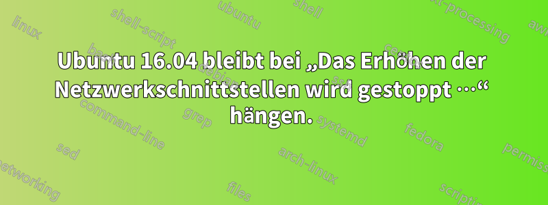 Ubuntu 16.04 bleibt bei „Das Erhöhen der Netzwerkschnittstellen wird gestoppt …“ hängen.