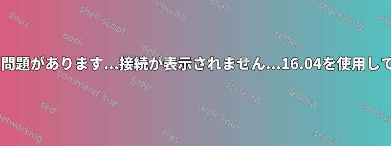 Wi-Fiに問題があります...接続が表示されません...16.04を使用しています