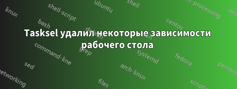 Tasksel удалил некоторые зависимости рабочего стола