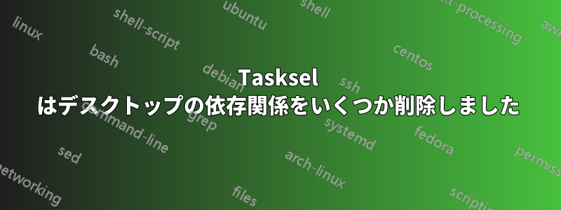 Tasksel はデスクトップの依存関係をいくつか削除しました