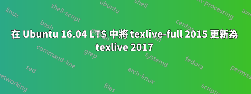 在 Ubuntu 16.04 LTS 中將 texlive-full 2015 更新為 texlive 2017