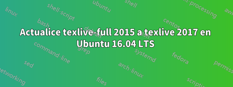 Actualice texlive-full 2015 a texlive 2017 en Ubuntu 16.04 LTS