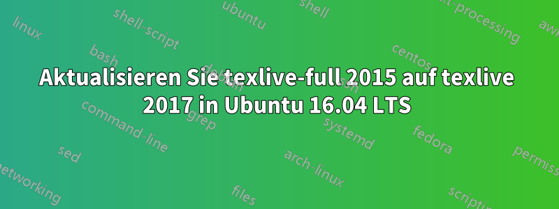 Aktualisieren Sie texlive-full 2015 auf texlive 2017 in Ubuntu 16.04 LTS